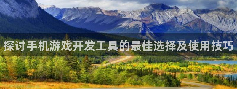 探讨手机游戏开发工具的最佳选择及使用技巧