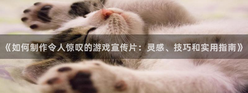 《如何制作令人惊叹的游戏宣传片：灵感、技
