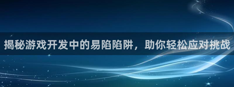 沐鸣娱乐平台大不大：揭秘游戏开发中的易陷