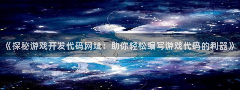 沐鸣娱乐注册登录平台：《探秘游戏开发代码