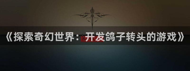 沐鸣3注册：《探索奇幻世界：开发鸽子转头