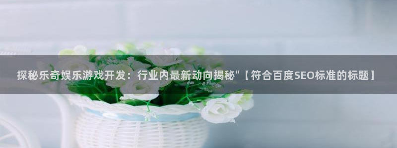 沐鸣娱乐官网首页：探秘乐奇娱乐游戏开发：
