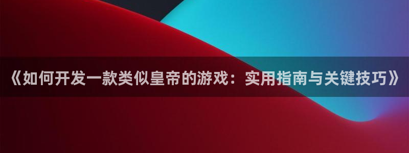 沐鸣登陆地址：《如何开发一款类似皇帝的游