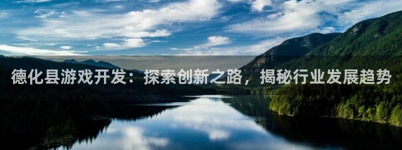 沐鸣3注册代理：德化县游戏开发：探索创新
