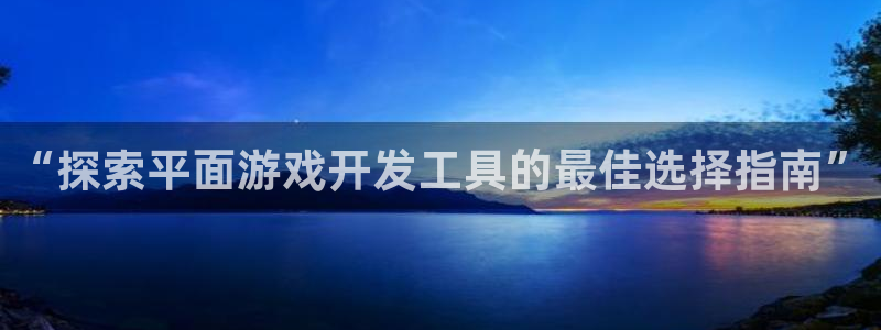 沐鸣3注册登录：“探索平面游戏开发工具的