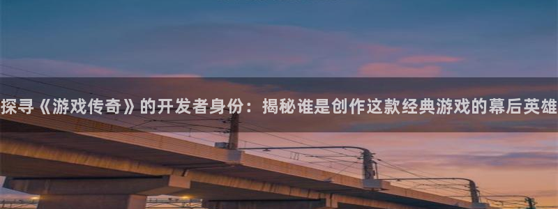 沐鸣注册注册：探寻《游戏传奇》的开发者身