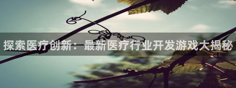 沐鸣娱乐账号怎么注册的：探索医疗创新：最
