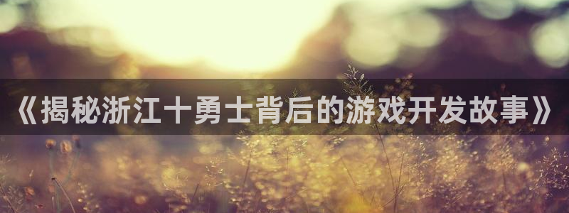 沐鸣娱乐害人：《揭秘浙江十勇士背后的游戏