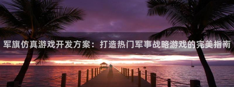 沐鸣娱乐注册平台怎么样：军旗仿真游戏开发