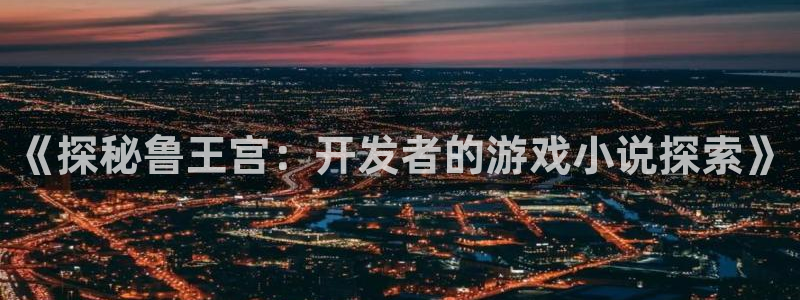 沐鸣娱乐llapp下载：《探秘鲁王宫：开