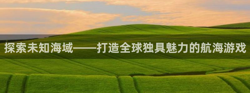 沐鸣app：探索未知海域——打造全球独具