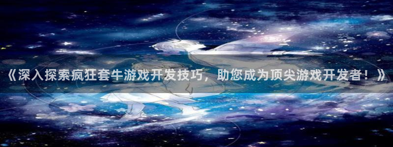 沐鸣娱乐平台登录：《深入探索疯狂套牛游戏