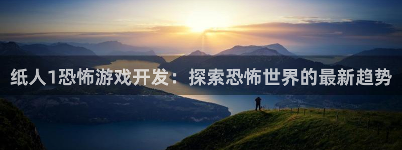 沐鸣平台总代：纸人1恐怖游戏开发：探索恐
