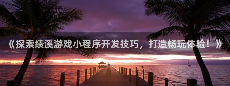 沐鸣娱乐app：《探索绩溪游戏小程序开发