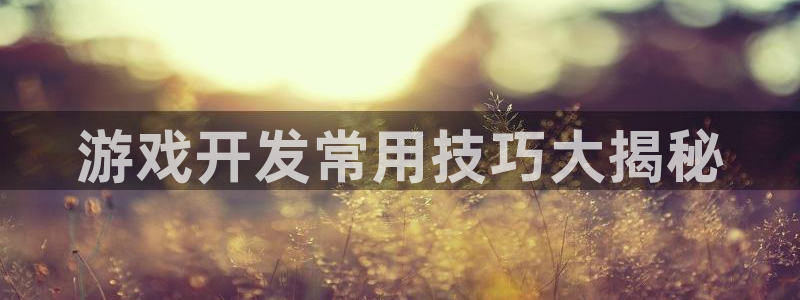 沐鸣1登陆：游戏开发常用技巧大揭秘