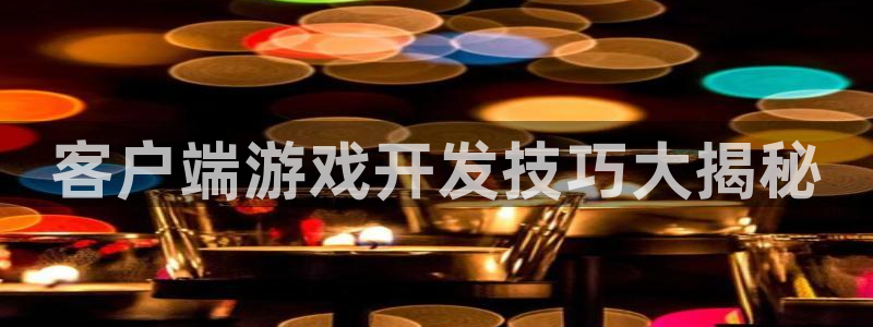 沐鸣娱乐平台登录不上：客户端游戏开发技巧