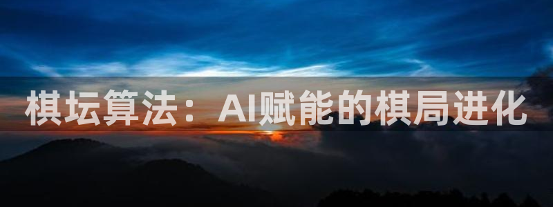 沐鸣娱乐官方网站首页：棋坛算法：AI赋能