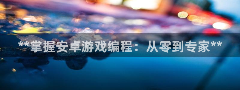 沐鸣娱乐代理在线注册链接：**掌握安卓游