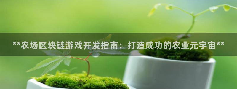 沐鸣娱乐代理是谁：**农场区块链游戏开发