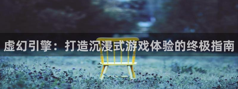沐鸣1在线登陆：虚幻引擎：打造沉浸式游戏