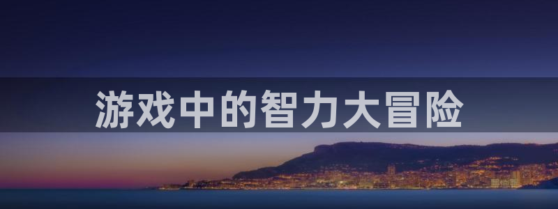 沐鸣科技有限公司地址：游戏中的智力大冒险