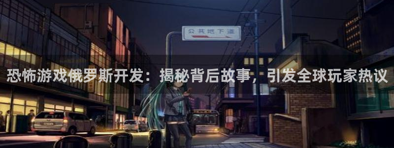 沐鸣平台注册登陆：恐怖游戏俄罗斯开发：揭