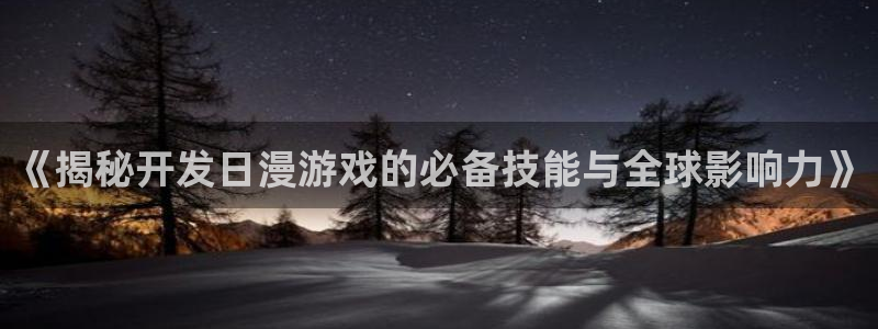沐鸣科技怎么样知乎推荐：《揭秘开发日漫游
