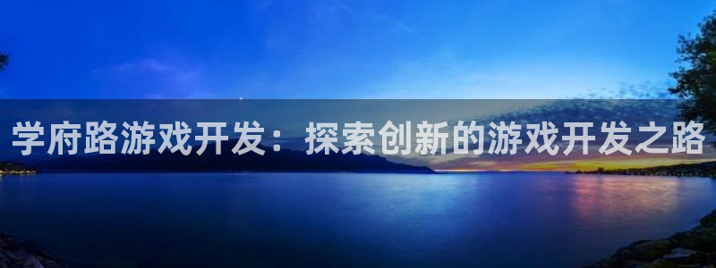 沐鸣平台~53866：学府路游戏开发：探