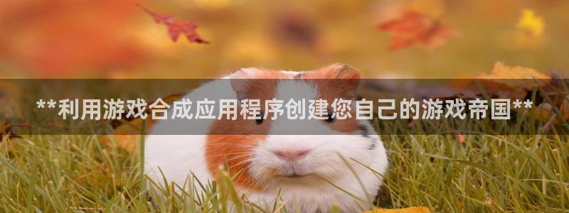 沐鸣娱乐llapp下载：**利用游戏合成