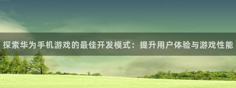 沐鸣平台代理：探索华为手机游戏的最佳开发