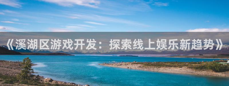 沐鸣注册：《溪湖区游戏开发：探索线上娱乐