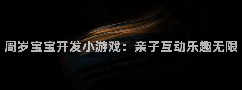 沐鸣娱乐官网1：周岁宝宝开发小游戏：亲子
